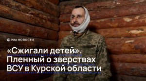«Сжигали детей». Пленный о зверствах ВСУ в Курской области