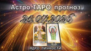 Астро-ТАРО прогноз на 25.07.2026. ЯДРО ЛИЧНОСТИ. Энергетическое послание.