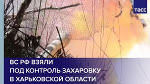 ВС РФ взяли под контроль Захаровку в Харьковской области