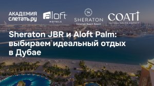 Sheraton JBR и Aloft Palm: выбираем идеальный отдых в Дубае. Вебинар 23.07.26