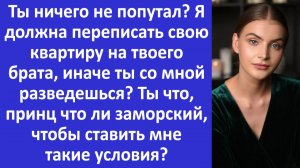Истории из жизни | Ты должна переписать квартиру на моего брата, иначе - развод... | Аудио рассказы