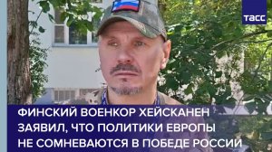 Финский военкор Хейсканен заявил, что политики Европы не сомневаются в победе России