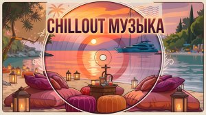 🎧 Chillout Музыка — Лучшие расслабляющие треки для отдыха.