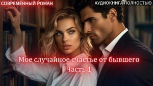 АУДИОКНИГА ЛЮБОВНЫЙ РОМАН: Мое случайное счастье от бывшего | Часть 1 слушать полностью
