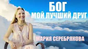 БОГ - МОЙ ЛУЧШИЙ  ДРУГ  МАРИЯ СЕРЕБРЯКОВА