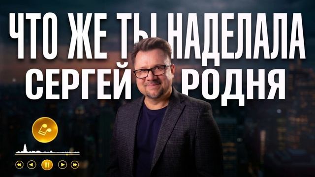 Что же ты наделала - Сергей Родня