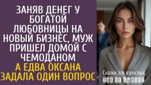 Истории из жизни Заняв денег у богатой любовницы на новый бизнес, муж пришел домой с чемоданом…