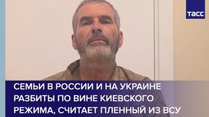 Семьи в России и на Украине разбиты по вине киевского режима, считает пленный из ВСУ
