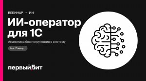 ИИ-оператор для 1С: меньше рутины, быстрая аналитика без погружения | Первый Бит