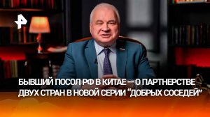 Бывший посол России в Китае — об укреплении сотрудничества двух стран, вопреки внешнему давлению