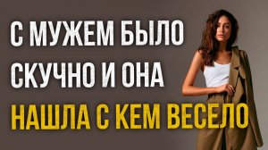 Истории измен - С мужем было скучно и она нашла с кем весело