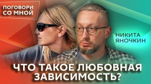 Когда любовь превращается в зависимость? Никита Яночкин | Поговори со мной