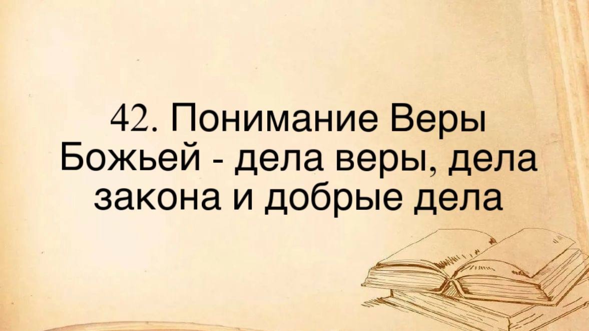 42. Понимание Веры Божьей – Дела Веры, Дела Закона и Добрые Дела