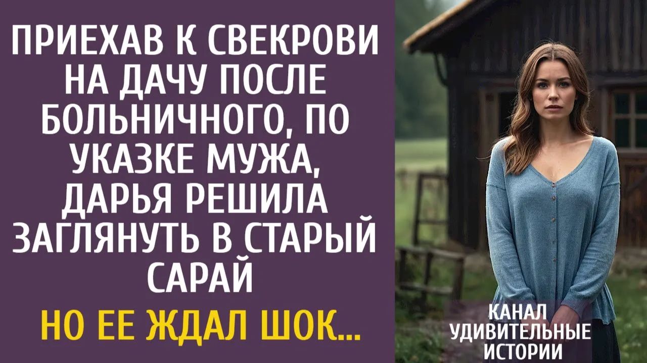 Истории из жизни Приехав к свекрови на дачу после больничного, Дарья решила заглянуть в старый сарай смотреть онлайн