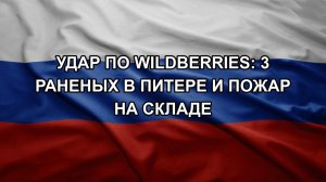 УДАР ПО WILDBERRIES: 3 РАНЕНЫХ В ПИТЕРЕ И ПОЖАР НА СКЛАДЕ