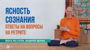 ЯСНОСТЬ СОЗНАНИЯ. Как найти лучшую версию себя? Ответы на вопросы на ретрите. Андрей Верба