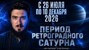 26 июля по 10 декабря РЕТРОГРАДНЫЙ САТУРН - Пройди правильно! 2026 Кир Сабреков