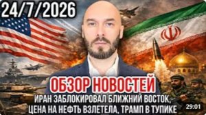 ОБЗОР НОВОСТЕЙ 24.07.2026 ИРАН ЗАБЛОКИРОВАЛ БЛИЖНИЙ ВОСТОК