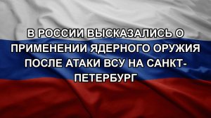В России высказались о применении ядерного оружия после атаки ВСУ на Санкт-Петербург