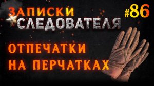 «Отпечатки на перчатках» Записки Следователя #86