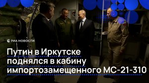 Путин в Иркутске поднялся в кабину импортозамещенного МС-21-310