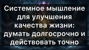 Системное мышление для улучшения качества жизни: думать долгосрочно и действовать точно