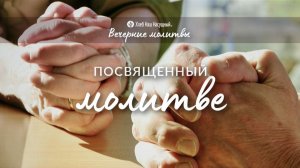 ПОСВЯЩЕННЫЙ МОЛИТВЕ | Вечерние размышления