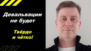 Девальвации не будет! Твёрдо и чётко!
