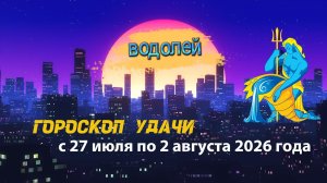 Гороскоп удачи на неделю с 27 июля по 2 августа 2026 года. Водолей