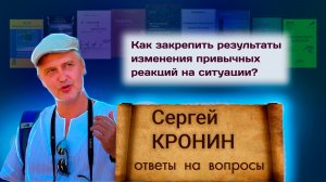 Кронин С. Как закрепить результаты изменения привычных реакций на ситуации? (ответы на вопросы)