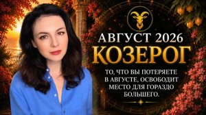 ТО, ЧТО КОЗЕРОГИ ПОТЕРЯЮТ В АВГУСТЕ, ОСВОБОДИТ МЕСТО ДЛЯ ГОРАЗДО БОЛЬШЕГО. Прогноз  на АВГУСТ  2026