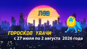 Гороскоп удачи на неделю с 27 июля по 2 августа 2026 года. Лев