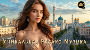 Релакс Музыка 💤 / Казань 🔥 / Энигматик 🙏 / 4K ULTRA HD 🔝