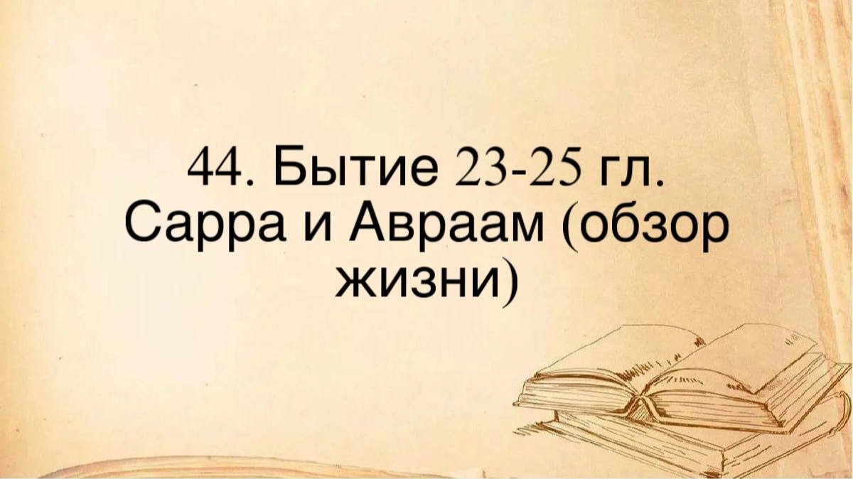 44. Быт. 23-25, Сарра и Авраам (обзор жизни)