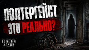 ПОЛТЕРГЕЙСТ: СУЩЕСТВУЮТ ЛИ ПРИЗРАКИ?[Тёмный Архив]