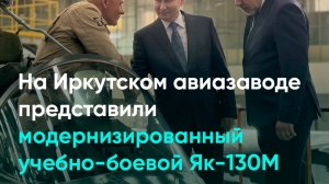На Иркутском авиазаводе представили модернизированный учебно-боевой Як-130М