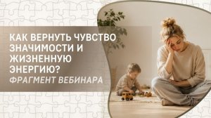 Как вернуть чувство значимости и жизненную энергию? Фрагмент бесплатного вебинара