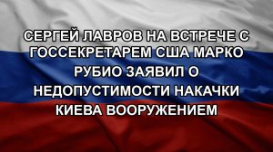 Сергей Лавров на встрече с госсекретарем США Марко Рубио заявил о недопустимости накачки Киева воо