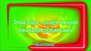 Огород, Огород  - Это Круче Чем Курорт. Елена Карпук. сл.Татьяна Самаль.