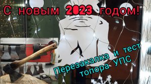 Новогоднее видео 2023. Перезакалка топора УПС. Тест (Архивное)