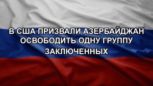 В США призвали Азербайджан освободить одну группу заключенных