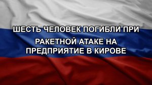 Шесть человек погибли при ракетной атаке на предприятие в Кирове