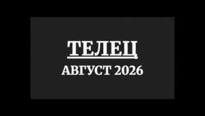 ТЕЛЕЦ ГОРОСКОП НА АВГУСТ 2026 ГОДА