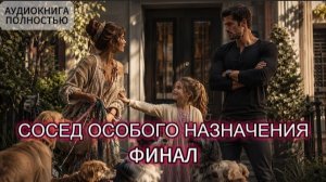 СОСЕД ОСОБОГО НАЗНАЧЕНИЯ | ФИНАЛ | АУДИОКНИГА ПОЛНОСТЬЮ| ЛЮБОВНЫЙ РОМАН