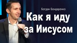 Как я иду за Иисусом  |  Пастор Богдан Бондаренко  |  Проповеди Христианские