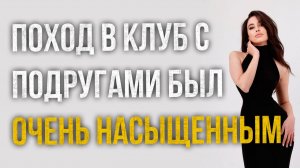Истории измен - Поход в клуб с подругами был очень насыщенным