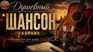 Душевный шансон. Сборник красивых песен.