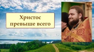 ХРИСТОС ПРЕВЫШЕ ВСЕГО. Отец Савва (Мажуко)