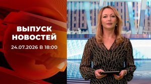 Выпуск новостей в 18:00 от 24.07.2026