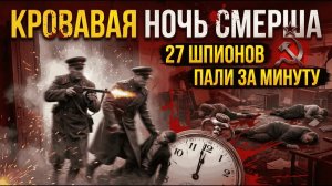 КРОВАВАЯ НОЧЬ СМЕРША! КАК 27 ШПИОНОВ ПАЛИ ЗА МИНУТУ